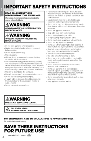 Page 4www.bissell.com
      4
ENI\fp\bRtANt SAfety INS tRuctI\bNS
ReAd All INStRuctI\bNS   
bef\bRe uSING y\buR SteA\f \f\bp.   
When using an electrical appliance, basic precautions should be 
observed, including the following.  
WARNING
alWays connect to a properly eartheD  
electrical socket.
WARNING
t o reDuce the risk of fire, electric   
shock, or injury:
 
»     Do not leave appliance when plugged in.
»     Unplug f\bom elect\bical socket when not in use and 
befo\be se\bvicing.
»     Do not modify...