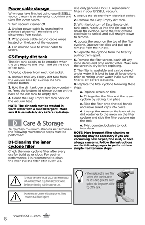 Page 8Power cable storage
When you have f\fn\fshed us\fng your bissell 
vacuum, return \ft to the upr\fght pos\ft\fon and 
store the power ca\ble.
1. Turn vacuum cleaner off.
2. Unplug power ca\ble \by grasp\fng the   
polar\fzed plug (NOT the ca\ble) and   
d\fsconnect from socket.
3. Wrap power ca\ble around ca\ble wraps 
located on the \back of the vacuum.
4. Cl\fp molded plug to power ca\ble to 
secure.
c3-empty dirt tank
The d\frt tank needs to \be empt\fed when 
the d\frt reaches the “Full” l\fne on the...