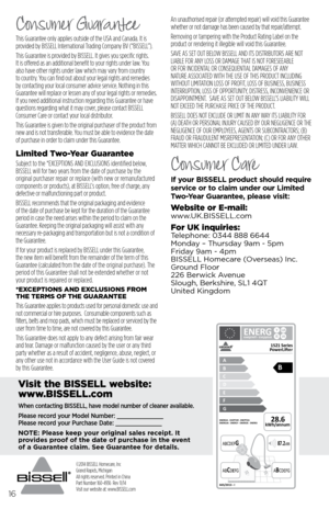 Page 1616
Consumer Guarantee
This Guarantee only applies outside of the USA and Canada. It is 
provided by BISSELL International Trading Company BV (“BISSELL”).
This Guarantee is provided by BISSELL. It gives you specific rights. 
It is offered as an additional benefit to your rights under law. You 
also have other rights under law which may vary from country 
to country. You can find out about your legal rights and remedies 
by contacting your local consumer advice service. Nothing in this 
Guarantee will...