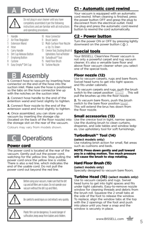Page 5www.BISSELL.com
      5
A Product ViewC1 - Automatic cord rewind
Your vacuum is equipped with an automatic 
cord rewind. When cleaning is finished, press 
the power button OFF and grasp the plug to   
disconnect from the electrical outlet. Hold 
the plug and press the automatic cord rewind 
button to rewind the cord automatically.
C2 - Power button
Turn the power ON or OFF by pressing lightly 
downward on the power button (  ).
Special tools
Your BISSELL CleanView Power vacuum is   
not only a powerful...