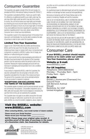 Page 8Consumer Guarantee 
This Guarantee only applies outside of the USA and Canada. It is 
provided by BISSELL International Trading Company BV (“BISSELL”).
This Guarantee is provided by BISSELL. It gives you specific rights. 
It is offered as an additional benefit to your rights under law. You 
also have other rights under law which may vary from country 
to country. You can find out about your legal rights and remedies 
by contacting your local consumer advice service. Nothing in this 
Guarantee will...