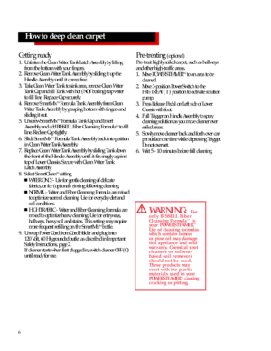Page 66How to deep clean carpet
Getting ready
1.Unfasten the Clean Water Tank Latch Assembly by lifting
from the bottom with your fingers. 
2.Remove Clean Water Tank Assembly by sliding it up the
Handle Assembly until it comes free.
3.Take Clean Water Tank to sink area, remove Clean Water
Tank Cap and fill Tank with hot (NOT boiling) tap water 
to fill line. Replace Cap securely.
4.Remove SmartMixTM
Formula Tank Assembly from Clean
Water Tank Assembly by grasping bottom with fingers and
sliding it out....