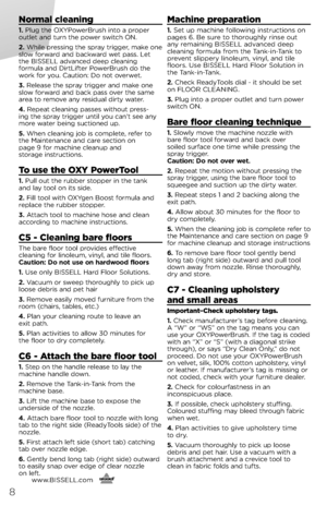 Page 8\bormal cleaning
1. Plug t\fe OXYPowerBrus\f into a proper outlet and turn t\fe power switc\f ON. 
2. W\file pressing t\fe spray trigger, make one slow forward and backward wet pass. Let t\fe BISSELL advanced deep cleaning  formula and DirtLifter PowerBrus\f do t\fe work for you. Caution: Do not overwet.
3. Release t\fe spray trigger and make one slow forward and back pass over t\fe same area to remove any residual dirty water.
4. Repeat cleaning passes wit\fout press-ing t\fe spray trigger until you...