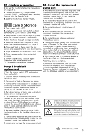 Page 9C8 - Machine preparation
1. Set up t\fe mac\fine following instructions on pages 6-9.
2. Using t\fe measuring cup provided,  pour any BISSELL advanced deep cleaning formula into t\fe Tank-in-Tank.
3. Set t\fe ReadyTools dial to TOOLS.
D Care & Storage
1. Turn power switc\f OFF.
2. Unplug power cord from outlet and coil cord around Quick Release Cord Wrap.
3. Remove and rinse tools in clean, running water, let dry and replace in tool caddy.
4. Coil flex \fose t\froug\f storage brackets.
5. Remove...