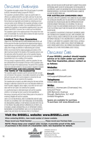 Page 1616
©2016 BISSELL Homecare, Inc
Grand Rapids, Michigan
All rights reserved. Printed in China
Part Number 160-7330  05/16 
Visit our website at: www.BISSELL.com
Visit the BISSELL website: www.BISSELL.com
When contacting BISSELL, have model number of cleaner available.
Please record your Model Number: _____________ Please record your Purchase Date: _____________
NOTE: Please keep your original sales receipt. It provides proof of the date  
of purchase in the event of a Guarantee claim. See Guarantee for...