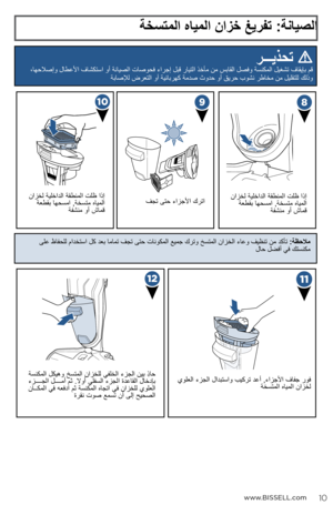 Page 27www.BISSELL.com
ةخستملا هايملا نازخ غيرفت :ةنايصلا
  رـــيذحت 
،اهحلاصإو لاطعلأا فاشكتسا وأ ةنايصلا تاصوحف ءارجإ لبق رايتلا ذخأم نم سباقلا لصفو ةسنكملا ليغشت فاقيإب مق  
ةباصلإل ضرعتلا وأ ةيئابرهك ةمدص ثودح وأ قيرح بوشن رطاخم نم ليلقتلل كلذو
ةسنكملا لكيهو خستملا نازخلل يفلخلا ءزجلا نيب  ِ
ذاح
 
ءزــــجلا لــــمأ مث .لاوأ يلفسلا ءزجلا ةدعاقلا لاخدإب  
ناــكملا يف هعفدا مث ةسنكملا هاجتا يف نازخلل يولعلا  ةرقن توص عمست نأ ىلإ حيحصلا يولعلا ءزجلا لادبتساو بيكرت دعأ ,ءازجلأا فافج روف
 
ةخستملا هايملا نازخل...