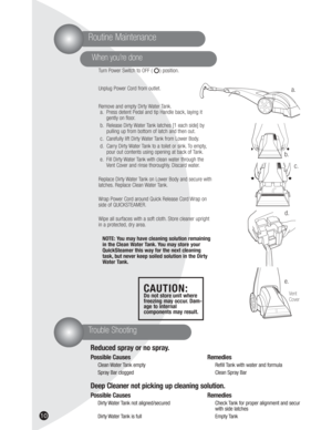 Page 1010
When you’re done
Turn Power Switch to OFF (     ) position.
Unplug Power Cord from outlet.
Remove and empty Dirty Water Tank.
a. Press detent Pedal and tip Handle back, laying it 
gently on floor.
b. Release Dirty Water Tank latches [1 each side] by
pulling up from bottom of latch and then out.
c. Carefully lift Dirty Water Tank from Lower Body.
d. Carry Dirty Water Tank to a toilet or sink. To empty,
pour out contents using opening at back of Tank.
e. Fill Dirty Water Tank with clean water through...