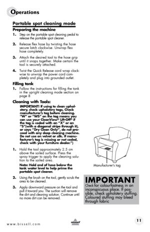 Page 11www.bissell.com 11
Operations
Portable spot cleaning mode
Preparing the machine
1. Step on the portable spot cleaning pedal to 
release the portable spot cleaner.  
2.  Release flex hose by twisting the hose 
secure latch clockwise. Unwrap flex 
hose completely. 
3.  Attach the desired tool to the hose grip 
until it snaps together. Make certain the 
tool is securely attached. 
4.  Twist the Quick Release cord wrap clock-
wise to unwrap the power cord com-
pletely and plug into grounded outlet.
Filling...