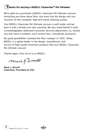 Page 2www.bissell.com 
Thanks for buying a BISSELL Cleanview™ Pet Ultimate
We’re glad you purchased a BISSELL Cleanview Pet Ultimate vacuum. 
Everything we know about floor care went into the design and con-
struction of this complete, high-tech home cleaning system.
Your BISSELL Cleanview Pet Ultimate vacuum is well made, and we 
back it with a limited one year warranty. We also stand behind it with 
a knowledgeable, dedicated Consumer Services department, so, should 
you ever have a problem, you’ll receive...