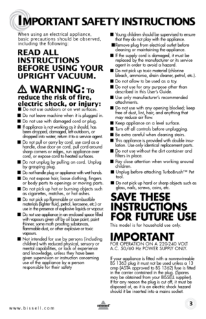 Page 3Thanks for buying a BISSELL Cleanview™ Pet Ultimate
www.bissell.com 
IMPORTANT SAFETY INSTRUCTIONS
 3
When using an electrical appliance, 
basic precautions should be observed, 
including the following: 
REAd ALL   
INSTRUCTIONS  
BEFORE USIN g YOUR  
UPRIghT VACUUM. 
 
   WARNIN g: To  
reduce the risk of fire, 
electric shock, or injury:
 ■  Do not use outdoors or on wet surfaces.
■ Do not leave machine when it is plugged in.
■ Do not use with damaged cord or plug.
■ If appliance is not working as it...