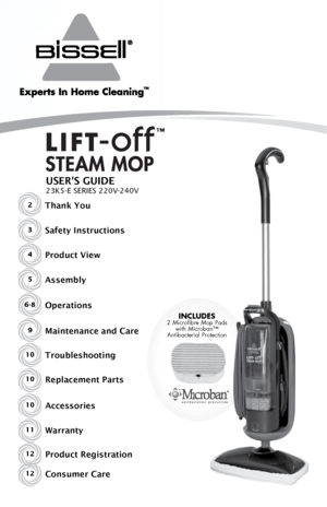 Page 1Includes 2 Microﬁbre Mop Pads with Microban™  
Antibacterial Protection
USER'S GUIDE
23K5-E SERIES 220V-240V
2Thank You
Safety Instructions
Product View
Assembly
Operations
Maintenance and Care
Troubleshooting
Replacement Parts
3
4
5
6-8
9
10
10
Accessories
Warranty
Product Registration
Consumer Care10
11
12
12    