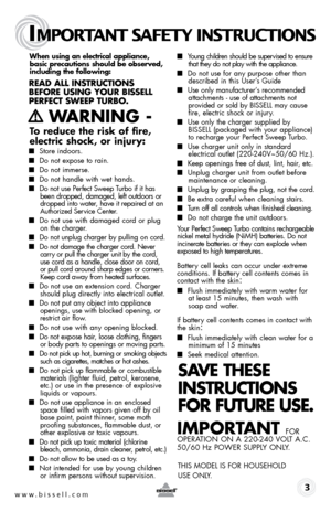 Page 3When using an electrical appliance, 
basic precautions should be observed, 
including the following: 
Read all instRuctions 
befoRe using youR bissell  
peRfect sWeep tuRbo.
   WaRning  -
to reduce the risk of fire, 
electric shock, or injury:
  
■  Store indoors.
■ Do not expose to rain.
■ Do not immerse.
■ Do not handle with wet hands.
■ Do not use Perfect Sweep Turbo if it has 
been dropped, damaged, left outdoors or 
dropped into water, have it repaired at an 
Authorized Service Center.
■  Do not use...