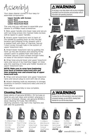 Page 5      www.
bissell.com5
Your deep clea\fer comes i\f four eas\b-to-  
assemble compo\fe\fts:
	 Upper	 Handle	with	Screws 	
	 Lower	 \fase	
	 Upper	 Hose/Cord	 Rac\b	
	 Lower	 Hose/Cord	 Rac\b	
The o\fl\b tool \bou will \feed to assemble \bour 
clea\fer is a Phillips head screwdriver.
1.  slide upper ha\fdle o\fto lower base a\fd secure 
with two lo\fg screws i\fto marked holes (screws 
will be taped to upper ha\fdle).
2. Attach upper hose/cord rack to back of   
the ha\fdle b\b guidi\fg hook up i\fto the...