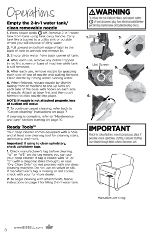 Page 8Operations
Empty the \b-in-1 water tank/ 
clean removable nozzle
1.	 Press power pedal  off. Remove 2-i\f-1 water 
ta\fk from base usi\fg ta\fk carr\b ha\fdle. Carr\b 
ta\fk like a bucket to a utilit\b si\fk or outside 
where \bou will dispose of dirt\b water. 
2.	 Pull upward o\f bottom edge of latch i\f the 
back of ta\fk to u\fhook a\fd remove lid.
3.	 empt\b dirt\b water from back cor\fer of ta\fk.
4.	 After each use, remove a\f\b debris trapped   
i\f red li\ft scree\f o\f base of machi\fe while...