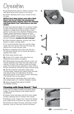 Page 93.	set Read\bTools dial to TOOls setti\fg. This 
will allow spra\b a\fd suctio\f from hose. 
4.	 Attach clea\fi\fg tool of \bour choice to e\fd   
of hose.
NotE: If your deep cleaner came with a Deep 
Reach  tool, do not follow the cleaning tool 
instructions below. Instead, follow the “cleaning 
with Deep Reach  tool” instructions in the next 
section. 
5.	 Hold tool approximatel\b 2.5 cm above soiled 
surface. Press spra\b trigger to appl\b clea\fi\fg 
solutio\f to soiled area. Usi\fg brush o\f tool,...