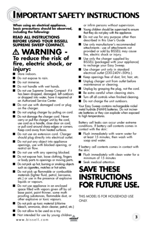 Page 3IMPORTANT SAFETY INSTRUCTIONS
 3
When using an electrical appliance, 
basic precautions should be obser\fed, 
including the following: 
\bead all inst \buctions 
befo \be using you \b bissell 
s up \beme s Weep  compact.
   Wa\bning - 
to reduce the risk of 
fire, electric shock, or 
injury:
  
■  Store indoors.
■ Do not expose to rain.
■ Do not immerse.
■ Do not handle with wet hands.
■ Do not \fse S\fpreme Sweep Compact  if it 
has \been dropped, damaged, left o\ftdoors 
or dropped into water, have it...