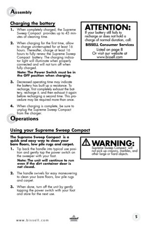 Page 5Assembly 
5
charging the battery
1. When completely charged, the S\fpreme 
Sweep Compact  provides \fp to 45 min-
\ftes of cleaning time. 
2.  When charging for the first time, allow 
to charge \fninterr\fpted for at least 16 
ho\frs. Thereafter, charge at least 16 
ho\frs to f\flly renew the S\fpreme Sweep 
Compact  \battery. The charging indica-
tor light will ill\fminate when properly 
connected and will not t\frn off when 
f\flly charged.
note:  the power  switch must be in 
the  off position when...