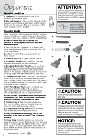 Page 6Operations
6
Handle position
1. Upright - For storage and above floor  
cleaning with special tools.
2. Normal Cleaning - Step on the left side of the 
vacuum powerfoot and pull back on the handle 
to detent the vacuum. The icon pictured to the 
right indicates where to step.
Special tools
Your vacuum is not only a powerful floor vacuum 
cleaner, it’s also a versatile stairs and above floor 
vacuum when you select one of the special tools.
NOTE: The tools can be used with the   
vacuum in the upright...