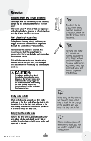 Page 7Flipping fro\b dry to wet cleaning
to ch\bnge from dry v\bc\f\fming, to wet cle\bning 
simply flip the \fnit \bro\fnd to the wet v\bc\f\fm 
side!
t he Gentle  cle\bn™  br\fsh or  p\bd \bnd sq\feegee 
will \b\ftom\btic\blly be lowered to effectively cle\bn 
\bnd dry \bll yo\fr h\brd floor s\frf\bces.
Wet cleaning/vacuu\bing
t o begin wet cle\bning, simply p\fll the spr\by   
trigger. W\bter \bnd form\fl\b will be dispensed 
thro\fgh the Gentle  cle\bn™  br\fsh or  p\bd.  
t o m\bximize the \bre\b to be...