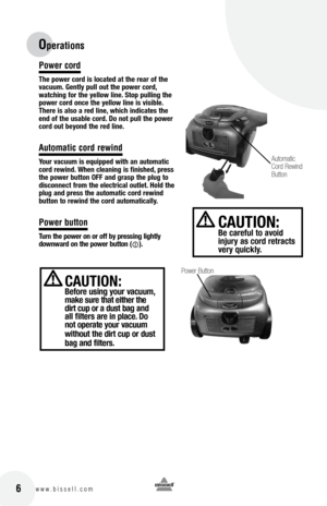 Page 6Power cord
the power cord is located at the rear of the 
vacuum. Gently pull out the power cord, 
watching for the yellow line. Stop pulling the 
power cord once the yellow line is visible. 
there is also a red line, which indicates the 
end of the usable cord. Do not pull the power 
cord out beyond the red line. 
Automatic cord rewind
your vacuum is equipped with an automatic 
cord rewind. When cleaning is finished, press 
the power button  off and grasp the plug to   
disconnect from the electrical...