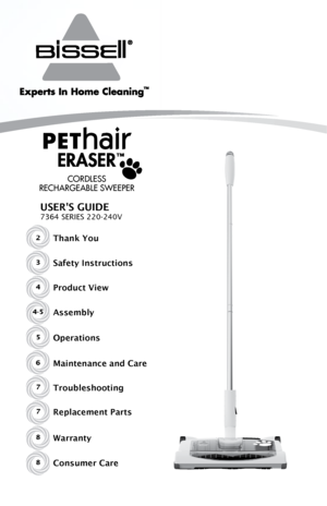 Page 1USER'S GUIDE
7364 SERIES 220-240V
2Thank You
Safety Instructions3
Product View4
Assembly4-5
Operations5
Maintenance and Care6
Troubleshooting7
Replacement Parts7
Warranty8
Consumer Care8
Cordless
reChargeable sweeper    