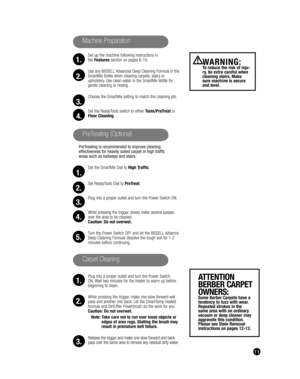 Page 1111
Set up the machine following instructions in 
the Features section on pages 6-10.
Use any BISSELL Advanced Deep Cleaning Formula in the 
SmartMix Bottle when cleaning carpets, stairs or 
upholstery. Use clean water in the SmartMix Bottle for 
gentle cleaning or rinsing.
Choose the SmartMix setting to match the cleaning job.
Set the ReadyTools switch to either Tools/PreTreat or 
Floor Cleaning.
PreTreating is recommended to improve cleaning 
effectiveness for heavily soiled carpet in high traffic...