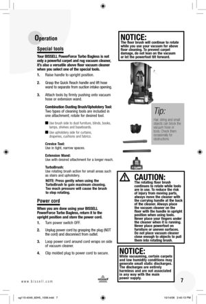 Page 7 7www.bissell.com 
Special tools
Your BISSELL PowerForce Turbo Bagless is not 
only a powerful carpet and rug vacuum cleaner, 
it’s also a versatile above floor vacuum cleaner 
when you select one of the special tools.
1.  Raise handle to upright position.
2.  Grasp the Quick Reach handle and lift hose wand to separate from suction intake opening.
3.  Attach tools by firmly pushing onto vacuum  hose or extension wand.
  Combination Dusting Brush/Upholstery Tool: 
Two types of cleaning tools are included...