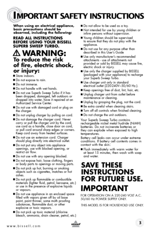 Page 3When using an electrical appliance, basic precautions should be 
observed, including the following: 
Read all instRuctions 
befoRe using youR bissell 
suPeRb sWeeP tuRbo.
   WaRning:   
to reduce the risk  
of fire, electric shock, 
or injury:
  
■  Store indoors.
■ Do not expose to rain.
■ Do not immerse.
■ Do not handle with wet hands.
■  Do not use Superb Sweep Turbo if it has 
been dropped, damaged, left outdoors or 
dropped into water, have it repaired at an 
Authorized Service Center.
■  Do not use...