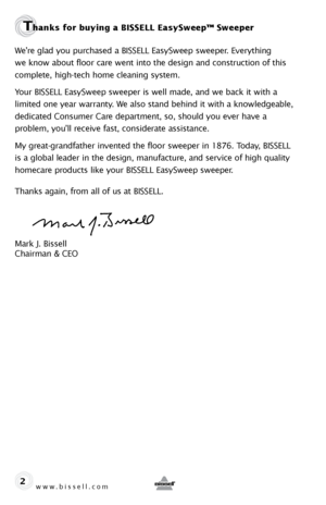 Page 2Thanks for buying a BISSELL EasySweep™ Sweeper
We’re glad you purchased a BiSSeLL easySweep sweeper. everything  
we know about floor care went into the design and construction of this 
complete, high-tech home cleaning system.
Your BiSSeLL easySweep sweeper is well made, and we back it with a   
limited one year warranty. We also stand behind it with a knowledgeable, 
dedicated Consumer Care department, so, should you ever have a   
problem, you’ll receive fast, considerate assistance.
My...