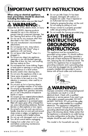 Page 3www.bissell.com 800.237.7691
IMPORTANT SAFETY INSTRUCTIONS
 3
When using an electrical appliance, 
basic precautions should be observed, 
including the following: 
Read all instructions before using your Little Green
®.  
   WARNING: To  
reduce the risk of fire, electric shock, or injury:
■
  Use only BISSELL cleaning products 
intended for use in this machine to   
prevent internal component damage. See 
the Cleaning fluid section of this guide.
■  Do not use for any purpose other than 
described in...