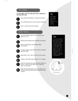 Page 77
Pre-treat stubborn stains and highly soiled carpet in hallways and
other high-traffic areas.
Spray soiled area with BISSELL
®Tough Stain PreCleaner.™
Use a stiff-bristled brush to work formula into carpet pile.
Wait 3 -5 minutes before deep cleaning.
Turn Power Switch [located on the side of the Lower
Body] to (    ) ON.
With foot, press the Detent Lever on right side of Lower Body.
Depress Spray Trigger to spray cleaning solution.
Do not overwet.
To suction up water, repeat motion over same area...