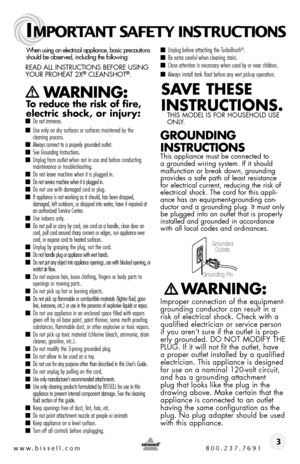 Page 3www.bissell.com 800.237.7691
IMPORTANT SAFETY INSTRUCTIONS
 3
When using an electrical appliance, basic precautions  
should be observed, including the following:  
Read all instRuctions befoRe using 
youR PRoHeat 2X® cleansHot®.   
   WARNING:  
To reduce the risk of fire, 
electric shock, or injury:
 ■  Do not immerse. 
■ Use only on dry surfaces or surfaces moistened by the  
cleaning process. 
■ Always connect to a properly grounded outlet.■ See Grounding Instructions.■ Unplug from outlet when not in...