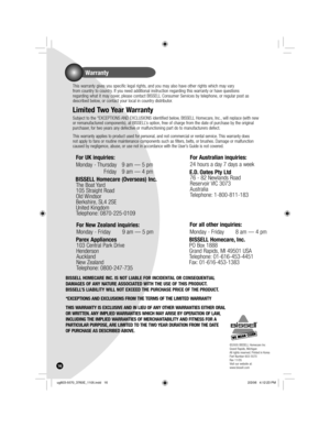 Page 16Warranty
16
  This warranty gives you specific legal rights, and you may also have other rights which may vary 
from country to country. If you need additional instruction regarding this warranty or have questions 
regarding what it may cover, please contact BISSELL Consumer Services by telephone, or regular post as 
described below, or contact your local in country distributor.
  Limited Two Year Warranty
 Subject to the *EXCEPTIONS AND EXCLUSIONS identified below, BISSELL Homecare, Inc., will replace...