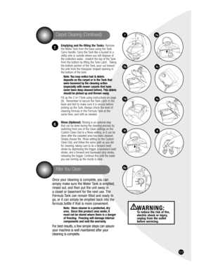 Page 1116
Emptying and Re-filling the Tanks. Remove 
the Water Tank from the base using the Tank 
Carry Handle. Carry the Tank like a bucket to a 
utility sink or outside where you will dispose of 
the collection water.  Unlatch the top of the Tank 
from the bottom by lifting the Tank Latch.  Taking 
the bottom portion of the Tank, pour out toward 
the sink from the triangular shaped opening in 
the bottom of the tank.
Note: You may notice hair & debris 
deposits on the carpet or in the Tank that 
were loosened...