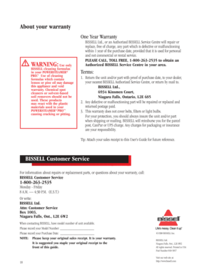 Page 1718
About your warranty
One Year Warranty
BISSELL Ltd., or an Authorized BISSELL Service Centre will repair or
replace, free of charge, any part which is defective or malfunctioning
within 1 year of the purchase date, provided that it is used for personal
and not commercial or rental service.
PLEASE CALL, TOLL FREE, 1-800-263-2535 to obtain an
Authorized BISSELL Service Centre in your area.
Terms:
1.Return the unit and/or part with proof of purchase date, to your dealer,
your nearest BISSELL Authorized...