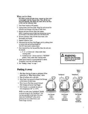 Page 7  
Whenyouredone 
TIP:BeforeturningoffLittleGreen,vacuumupcleanwater 
tothoroughlyrinsetheVacuumHose.Then,liftthetool 
andpointupwards.ThisallowsanywaterstillintheHose 
toflowintotheCollectionTank. 
1.TomPowerSwitchtoOFFposition. 
2.UnplugPowerCordfromoutlet.Wrapthecordaroundthe 
OnboardCordStorageatthebaseofLittleGreen. 
3.RemoveandrinseSolutionTank,thenreplace. 
NOTE:IfasignificantamountofLittleGreenformula/waterremains, 
youmayleaveitintheSolutionTankforyournextcleaningtask....