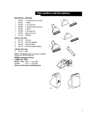 Page 9  
ItemPartNo.PartName 
1603-09834Upholstery/CarpetIoolw/Brush 
2603-09614Window 
3603-09844RemovableBrush 
4603-0985,6Upholstery/CarpetToolw/Brush 
5603-09626Window 
6603-0986/6RemovableBrush 
7603-0987SprayingCreviceToo[ 
8010-1183/TurboBrush 
Solution/CleanTank 
9603-1200LittleGreen 
10603-1224LittleGreenlhrboBrush 
11603-1209./-LittleGreenProHeat 
12603-1210/LittleG_enProHeatTurboBrush 
Collection/DirtyTank 
13603-120l/White 
NOTE:Toorderreplacementpartsortoorderpartsnotoriginally...