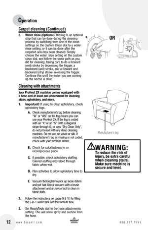 Page 12Operation 
Carpet cleaning (Continued)
8. Water rinse (Optional). Rinsing is an optional 
step that can be done during the cleaning 
process by switching from one of the clean 
settings on the Custom Clean dial to a water 
rinse setting, or it can be done after the  
carpeted area has been cleaned. Simply 
choose the water rinse setting on the custom 
clean dial, and follow the same path as you 
did for cleaning, taking care to do a forward 
(wet) stroke by depressing the trigger, a 
backward (wet)...