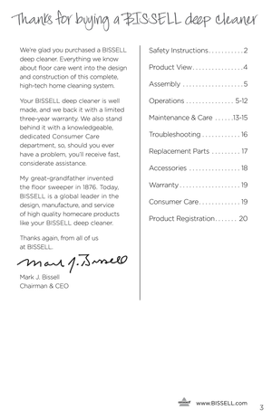 Page 3   www.
BISSELL.com
   3
Thanks for buying a BISSELL deep cleaner
We’re glad you purchased a BISSELL 
deep cleaner. Everything we know 
about floor care went into the design 
and construction of this complete, 
high-tech home cleaning system.
Your BISSELL deep cleaner is well 
made, and we back it with a limited 
three-year warranty. We also stand 
behind it with a knowledgeable,   
dedicated Consumer Care   
department, so, should you ever   
have a problem, you’ll receive fast, 
considerate...