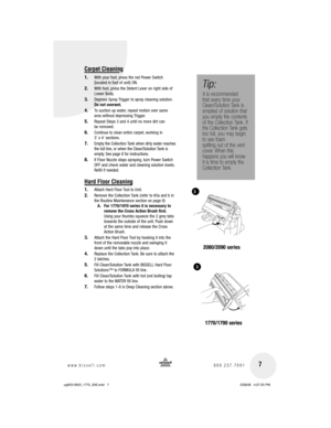 Page 71.  With your foot, press the red Power Switch 
[located in foot of unit] ON.
2.  With foot, press the Detent Lever on right side of 
Lower Body.
3.  Depress Spray Trigger to spray cleaning solution. 
Do not overwet.
4.  To suction up water, repeat motion over same 
area without depressing Trigger.
5.  Repeat Steps 3 and 4 until no more dirt can 
be removed.
6.  Continue to clean entire carpet, working in 
3’ x 4’ sections.
7.  Empty the Collection Tank when dirty water reaches 
the full line, or when...