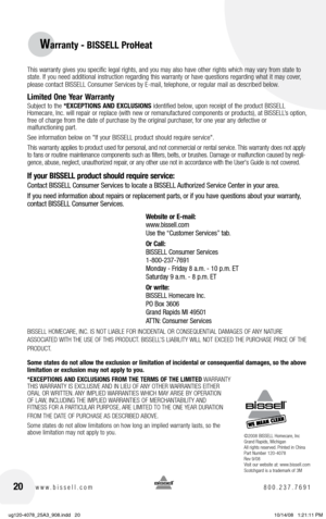 Page 2020www.bissell.com 800.237.7691
Warranty - BISSELL ProHeat
©2008 BISSELL Homecare, Inc
Grand Rapids, michigan
All rights reserved. Printed in China
Part  number 120-4078 
Rev 9/08
Visit our website at: www.bissell.com
Scotchgard is a trademark of 3m
This warranty gives you specific legal rights, and you may also have other rights which may vary from state to  state. If you need additional instruction regarding this warranty or have questions regarding what it may cover, 
please contact BISSELL Consumer...