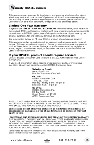 Page 1515
Warranty - BISSELL Vacuum
This warranty gives you specific legal rights, and you may also have oth\
er rights 
which may vary from state to state. If you need additional instruction regarding 
this warranty or have questions regarding what it may cover, please contact BISSELL 
Consumer Care by E-mail, telephone, or regular mail as described below.
Limited One Year Warranty
Subject to the *EXCEPTIONS AND EXCLUSIONS identified below, upon receipt of 
the product BISSELL will repair or replace (with new...