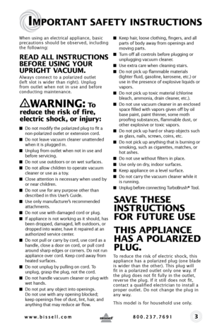 Page 33
IMPORTANT SAFETY INSTRUCTIONS
When using an electrical appliance, basic 
precautions should be observed, including 
the following: 
READ ALL INSTRUCTIONS  
BEFORE USING YOUR   
UPRIGHT VACUUM.  
Always connect to a polarized outlet   
(left slot is wider than right). Unplug 
from outlet when not in use and before 
conducting maintenance. 
 !WARNING: To  
reduce the risk of fire, 
electric shock, or injury:
 
■ Do not modify the polarized plug to fit a   
non-polarized outlet or extension cord.
 
■ Do...