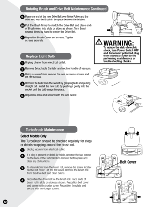 Page 121.
Place one end of the new Drive Belt over Motor Pulley and the 
other end over the Brush in the space between the bristles.
Pull the Brush firmly to stretch the Drive Belt and place ends 
of Brush down into slots on sides as shown. Turn Brush  
several times by hand to center the Drive Belt.
Reposition Brush Cover and screws. Tighten  
screws securely.
Unplug cleaner from electrical outlet.
Remove Detachable Canister and recline Handle of vacuum.
Using a screwdriver, remove the one screw as shown and...