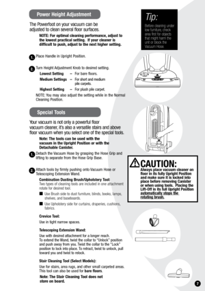 Page 71.
The Powerfoot on your vacuum can be  
adjusted to clean several floor surfaces.
nOTE: For optimal cleaning performance, adjust to 
the lowest practical setting.  If your cleaner is  
difficult to push, adjust to the next higher setting.
Place Handle in Upright Position.
Turn Height Adjustment Knob to desired setting. 
Lowest Setting  – For bare floors.
Medium Settings  – For short and medium  
   pile carpets.
highest Setting  – For plush pile carpet.
NOTE: You may also adjust the setting while in the...