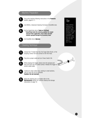 Page 1515
Set up the machine following instructions in the Features
section, pages 6-11.
Use BISSELL Advanced Cleaning Formulas in SmartMix tank.
Set the ReadyTools dial to Tools or PreTreat.
* SmartTemp heats the cleaning solution for carpet 
and bare floor application only. It does not heat 
solution sprayed through the accessory tools.
Set SmartMix Dial to Normal.
Choose the 4” Small Area Tool, the Tough Stain Brush, or the
Spraying Crevice Tool and connect to the Flex Hose.
Plug into a proper outlet and...