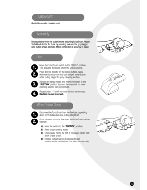 Page 1313
(Available on select models only)
Unplug cleaner from the outlet before attaching TurboBrush. Attach
TurboBrush to the flex hose by pressing tool onto the grip/trigger
until button snaps into hole. Make certain tool is securely in place.
Move the TurboBrush switch to the “BRUSH” position.
This activates the brush when the unit is running.
Place the tool directly on the soiled surface. Apply 
downward pressure on the tool and pull towards you
while pulling trigger to spray cleaning solution.
Release...