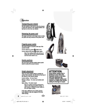 Page 6Transporting your cleaner
Use the handle on the front to carry the cleaner 
or place the cleaner in the upright position and 
tip back to roll on the rear wheels.
Releasing the power cord
The upper and lower cord wraps rotate to allow 
for quick and easy removal of the power cord.
Fingertip power switch
The power button is located at the top of the 
vacuum handle. 
To turn cleaner on, press       button once. 
To turn cleaner OFF, press       button again.
Note: The rotating brush will not turn on...