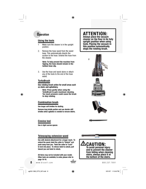 Page 8Using the tools
1  Make sure the cleaner is in the upright 
position.
2.  Remove the hose wand from the wand 
base. This automatically diverts the 
suction to the hose. Unwind the hose from 
the cleaner.
Note: To help prevent the machine from 
tipping, the hose should remain in the 
bottom hose clip.  
3.  Use the hose and wand alone or attach 
any of the tools to the end of the hose 
wand.
TurboBrush
Use rotating brush action for small areas such 
as stairs and upholstery.
Note: Press gently when using...