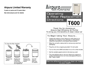 Page 1Replace the 
4 screws and 
tighten
Turn the 
Airpura
back onto 
its casters
Replace the 
gasket
To close the filter chamber
Position the 
indentation
in the cover
into the center of
the HepaBarrier

Operating 
& Filter Replacement 
Directions

Thank You for choosing an 
Airpura High Efficiency Air Purifier
To bring you the benefits of clean indoor air 

To Begin Using Your Airpura...

Inspect the exterior of your Airpura to verify there is no 
damage from shipping. If any damage is noted please 
follow...